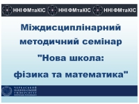 Матеріали Міждисциплінарного методичного семінару &quot;Нова школа: фізика та математика&quot;